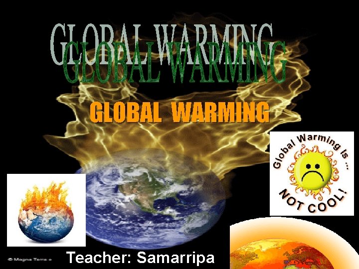 GLOBAL WARMING Teacher: Samarripa 
