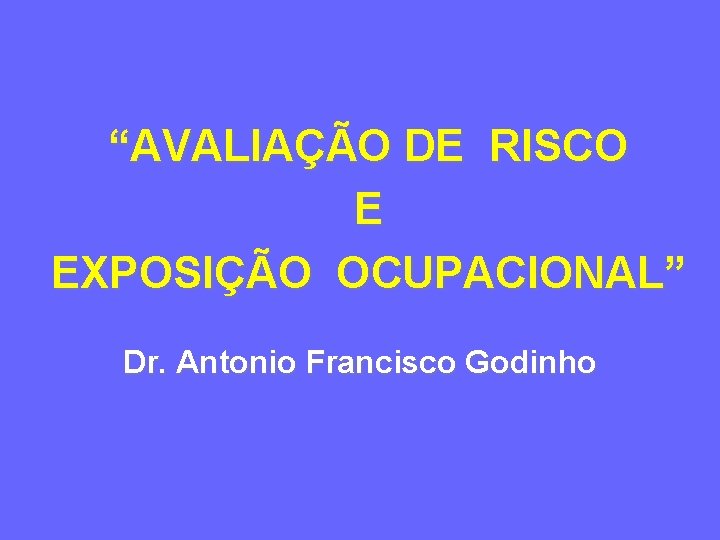 “AVALIAÇÃO DE RISCO E EXPOSIÇÃO OCUPACIONAL” Dr. Antonio Francisco Godinho 