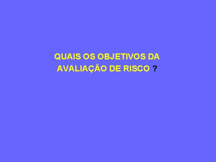 QUAIS OS OBJETIVOS DA AVALIAÇÃO DE RISCO ? 