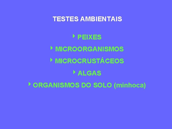 TESTES AMBIENTAIS 4 PEIXES 4 MICROORGANISMOS 4 MICROCRUSTÁCEOS 4 ALGAS 4 ORGANISMOS DO SOLO