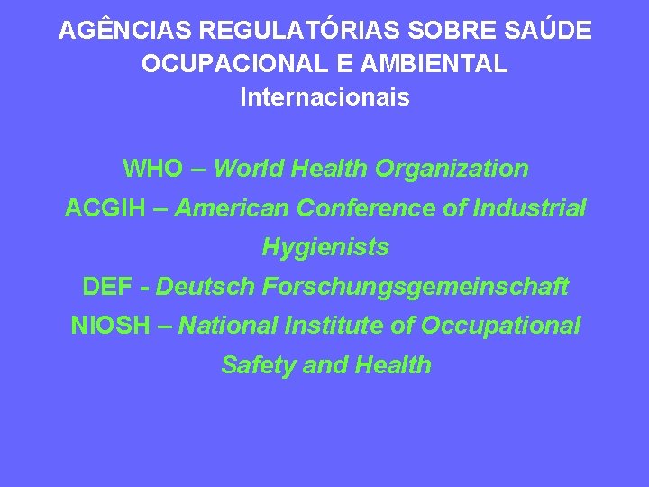 AGÊNCIAS REGULATÓRIAS SOBRE SAÚDE OCUPACIONAL E AMBIENTAL Internacionais WHO – World Health Organization ACGIH