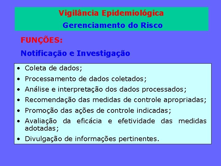 Vigilância Epidemiológica Gerenciamento do Risco FUNÇÕES: Notificação e Investigação • Coleta de dados; •