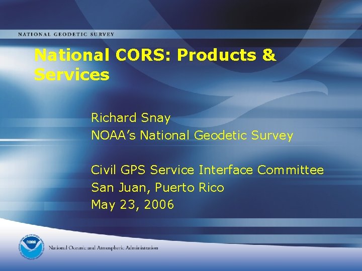 National CORS: Products & Services Richard Snay NOAA’s National Geodetic Survey Civil GPS Service