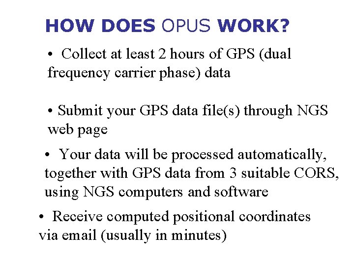 HOW DOES OPUS WORK? • Collect at least 2 hours of GPS (dual frequency