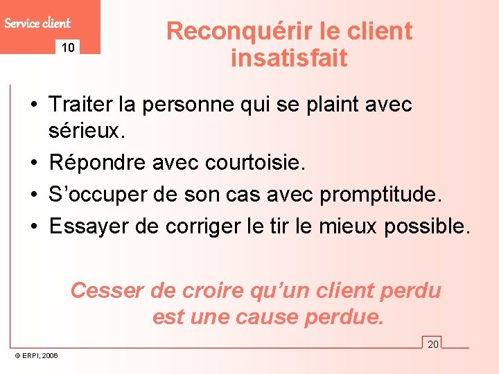 Service client 10 Reconquérir le client insatisfait • Traiter la personne qui se plaint