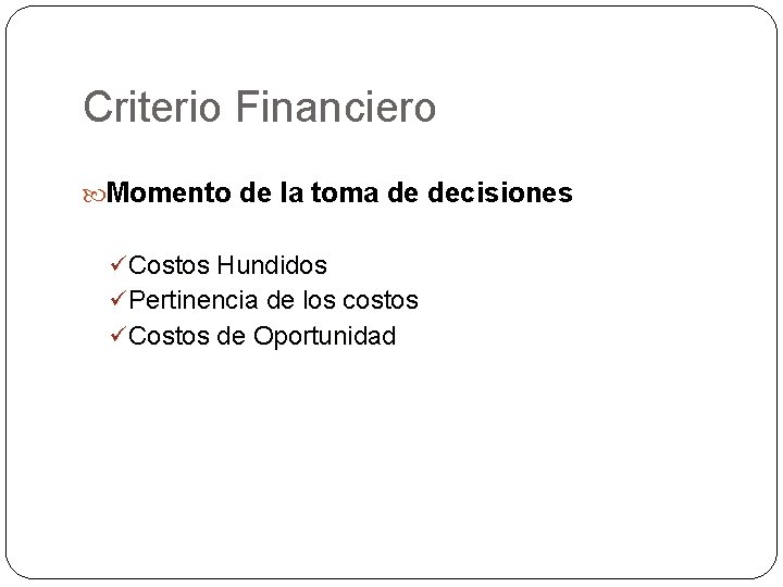 Criterio Financiero Momento de la toma de decisiones ü Costos Hundidos ü Pertinencia de