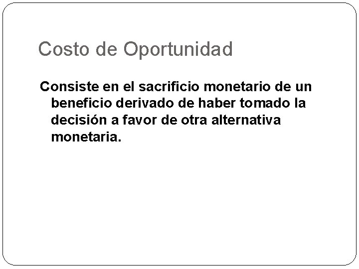 Costo de Oportunidad Consiste en el sacrificio monetario de un beneficio derivado de haber