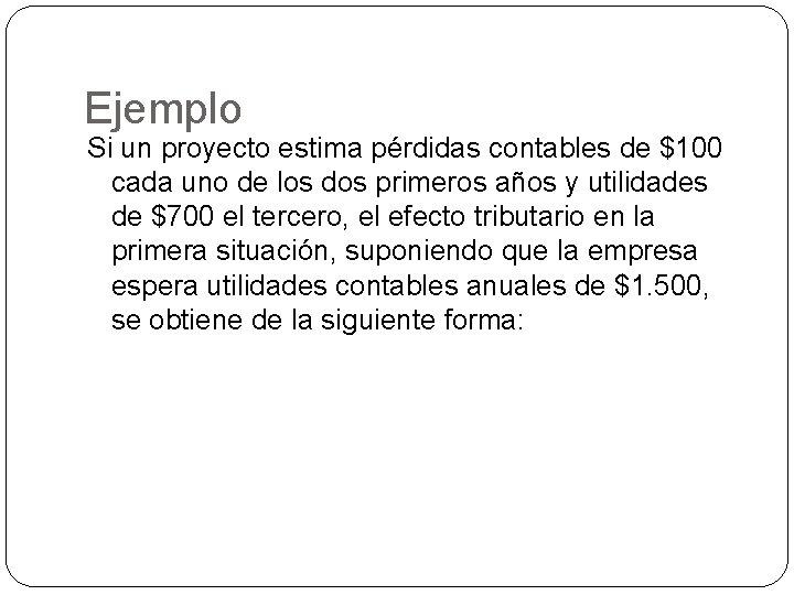 Ejemplo Si un proyecto estima pérdidas contables de $100 cada uno de los dos