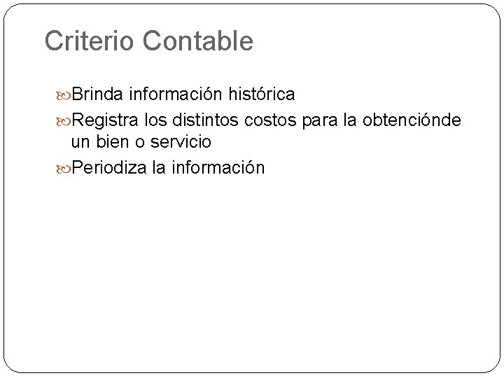 Criterio Contable Brinda información histórica Registra los distintos costos para la obtenciónde un bien