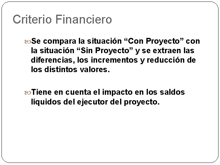 Criterio Financiero Se compara la situación “Con Proyecto” con la situación “Sin Proyecto” y