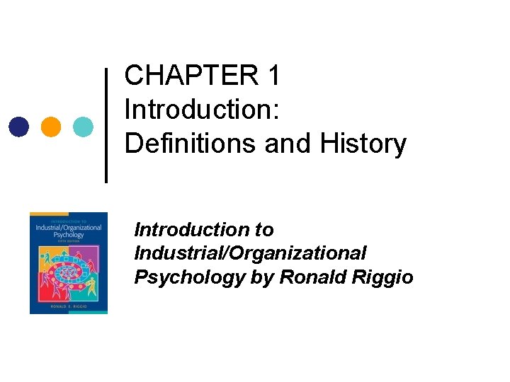 CHAPTER 1 Introduction: Definitions and History Introduction to Industrial/Organizational Psychology by Ronald Riggio CHAPTER 1 Introduction: Definitions and History Introduction to Industrial/Organizational Psychology by Ronald Riggio