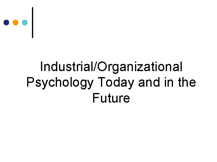 Industrial/Organizational Psychology Today and in the Future Industrial/Organizational Psychology Today and in the Future