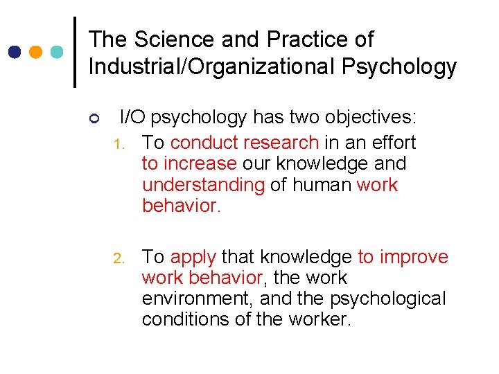 The Science and Practice of Industrial/Organizational Psychology ¢ I/O psychology has two objectives: 1. The Science and Practice of Industrial/Organizational Psychology ¢ I/O psychology has two objectives: 1.