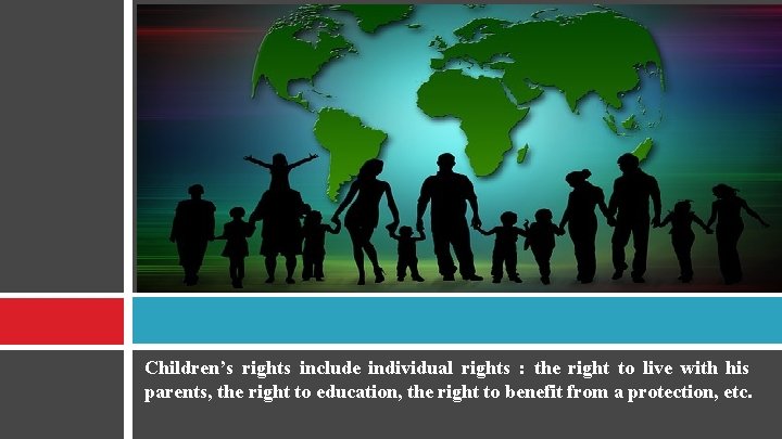 Children’s rights include individual rights : the right to live with his parents, the