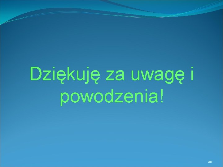 Dziękuję za uwagę i powodzenia! 20 