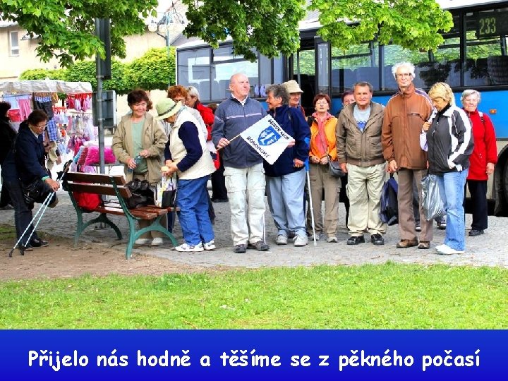 Přijelo nás hodně a těšíme se z pěkného počasí 