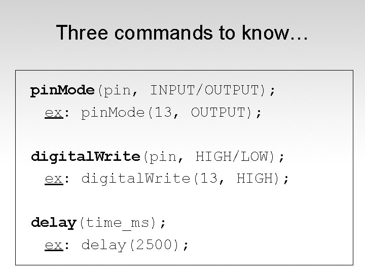 Three commands to know… pin. Mode(pin, INPUT/OUTPUT); ex: pin. Mode(13, OUTPUT); digital. Write(pin, HIGH/LOW);