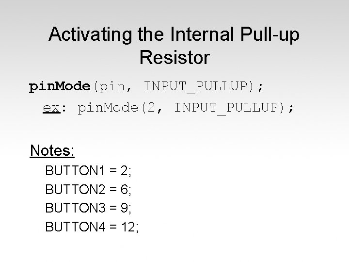 Activating the Internal Pull-up Resistor pin. Mode(pin, INPUT_PULLUP); ex: pin. Mode(2, INPUT_PULLUP); Notes: BUTTON