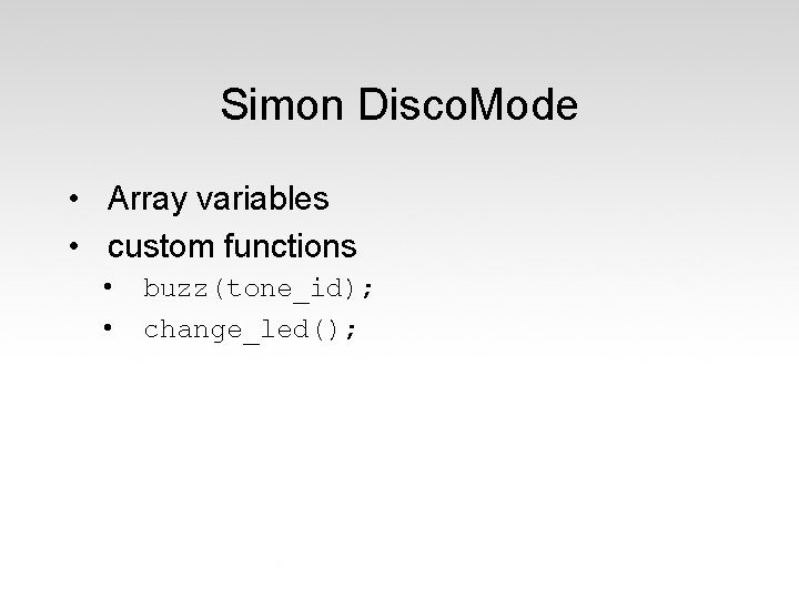 Simon Disco. Mode • Array variables • custom functions • • buzz(tone_id); change_led(); 
