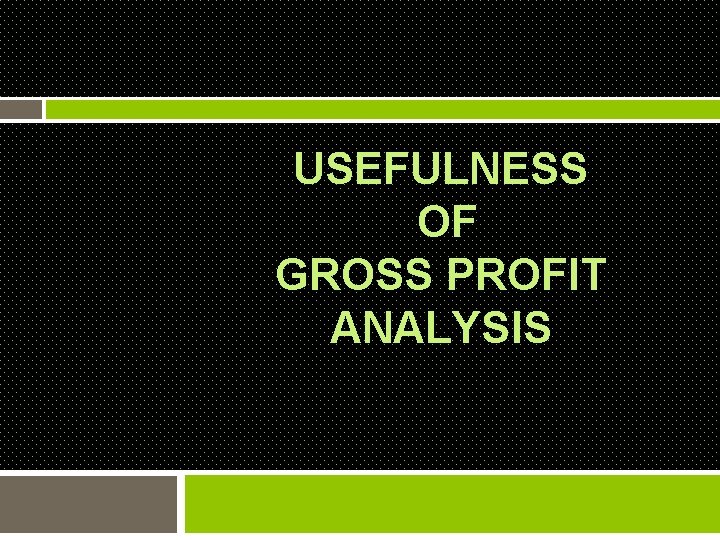 USEFULNESS OF GROSS PROFIT ANALYSIS 