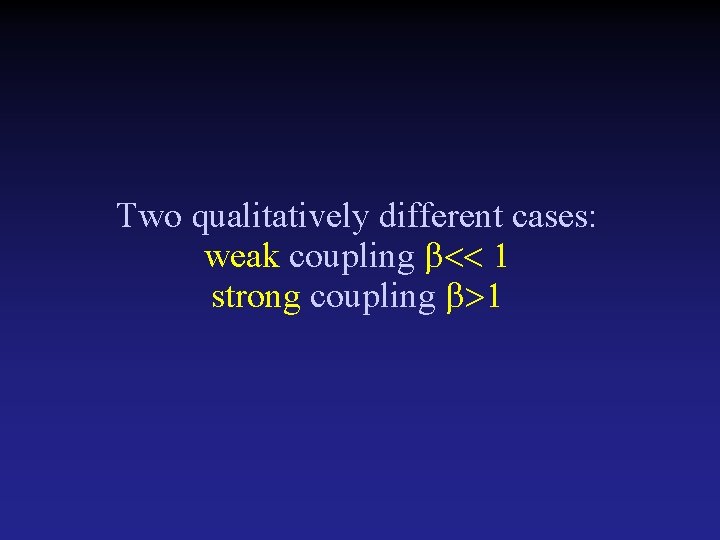 Two qualitatively different cases: weak coupling strong coupling 