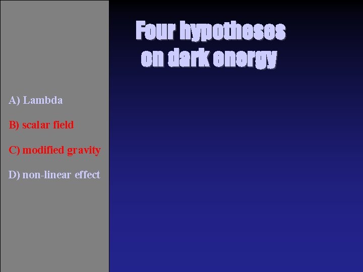 Four hypotheses on dark energy A) Lambda B) scalar field C) modified gravity D)