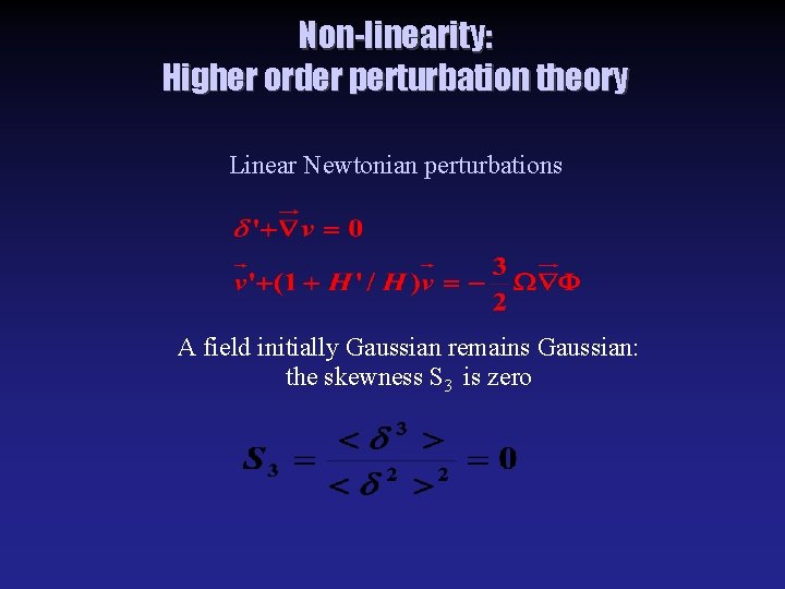 Non-linearity: Higher order perturbation theory Linear Newtonian perturbations A field initially Gaussian remains Gaussian: