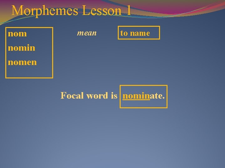 Morphemes Lesson 1 nomin nomen mean to name Focal word is nominate. 