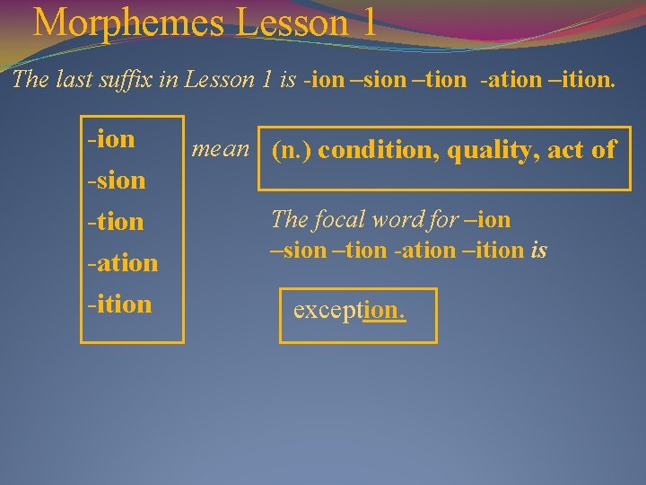Morphemes Lesson 1 The last suffix in Lesson 1 is -ion –sion –tion -ation
