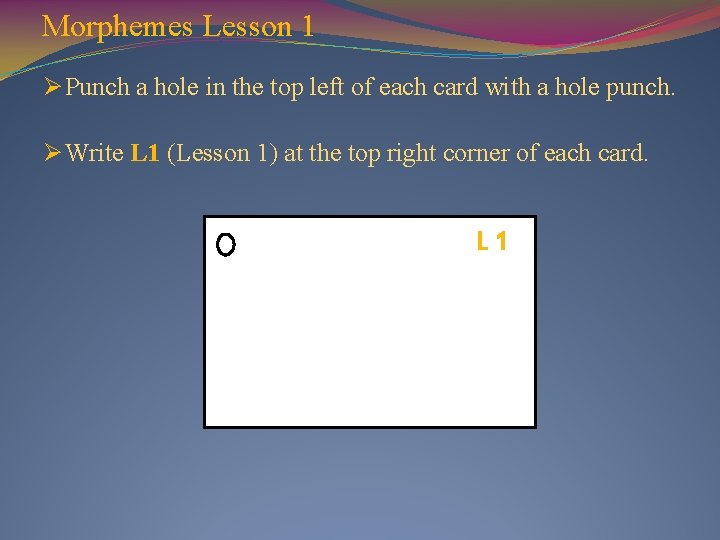 Morphemes Lesson 1 Ø Punch a hole in the top left of each card