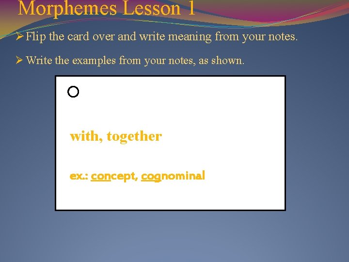 Morphemes Lesson 1 Ø Flip the card over and write meaning from your notes.