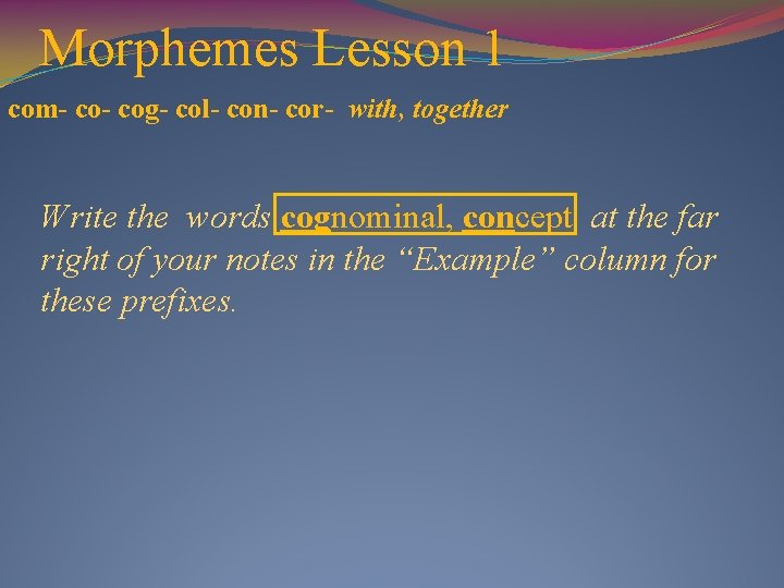 Morphemes Lesson 1 com- cog- col- con- cor- with, together Write the words cognominal,