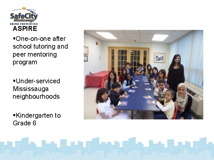 ASPIRE §One-on-one after school tutoring and peer mentoring program §Under-serviced Mississauga neighbourhoods §Kindergarten to