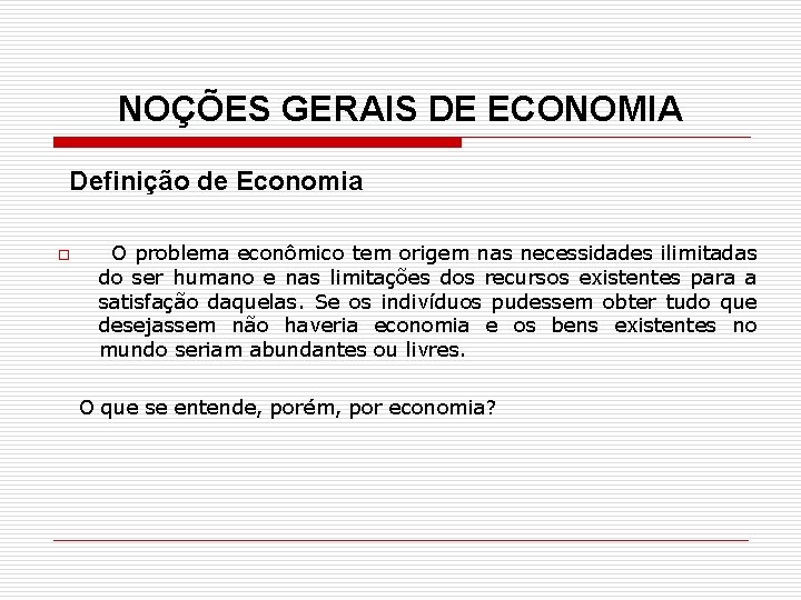 NOÇÕES GERAIS DE ECONOMIA Definição de Economia o O problema econômico tem origem nas