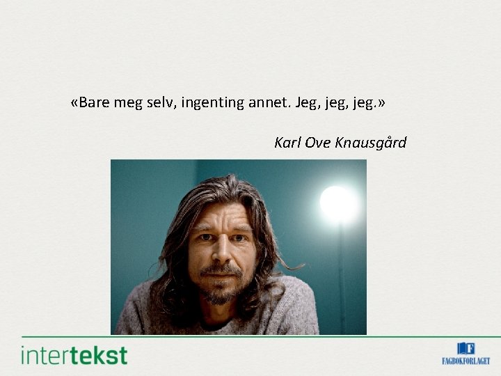  «Bare meg selv, ingenting annet. Jeg, jeg. » Karl Ove Knausgård 