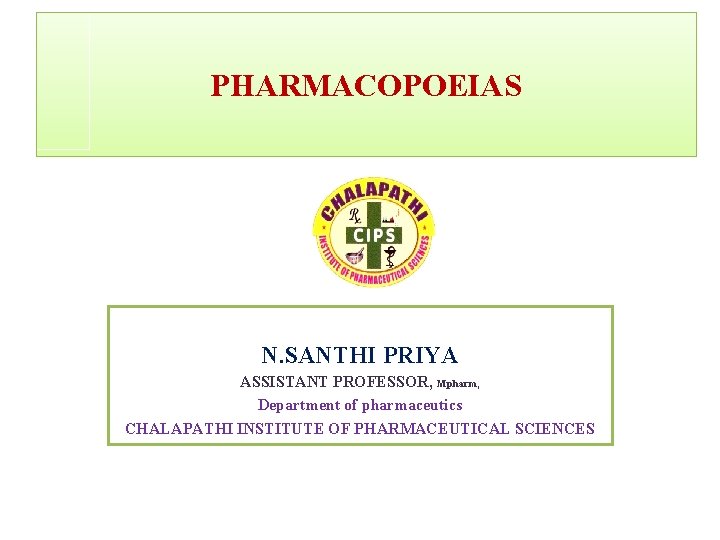 PHARMACOPOEIAS N. SANTHI PRIYA ASSISTANT PROFESSOR, Mpharm, Department of pharmaceutics CHALAPATHI INSTITUTE OF PHARMACEUTICAL