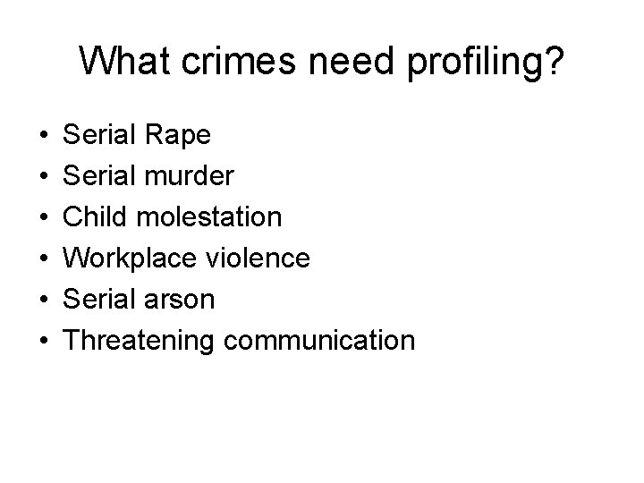 What crimes need profiling? • • • Serial Rape Serial murder Child molestation Workplace