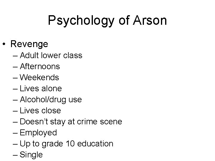 Psychology of Arson • Revenge – Adult lower class – Afternoons – Weekends –