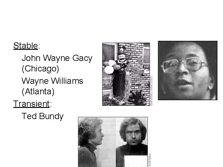 Stable: John Wayne Gacy (Chicago) Wayne Williams (Atlanta) Transient: Ted Bundy 