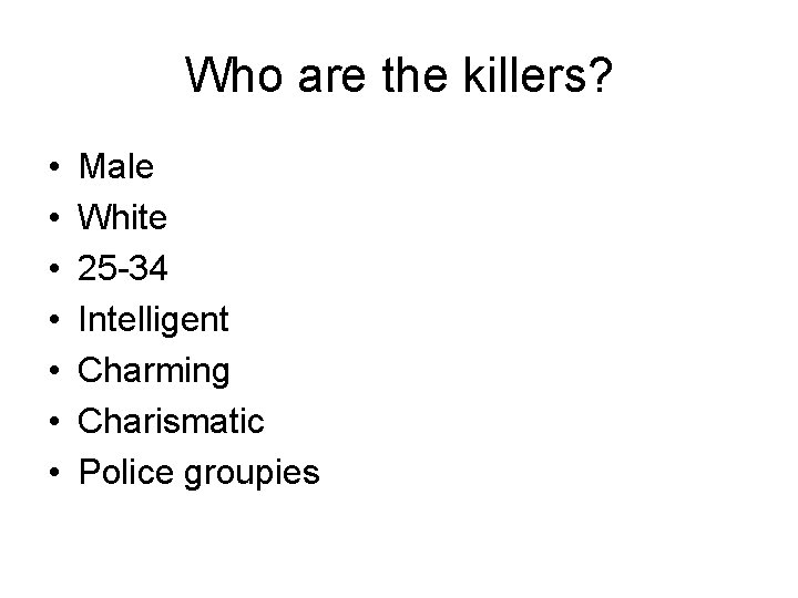 Who are the killers? • • Male White 25 -34 Intelligent Charming Charismatic Police