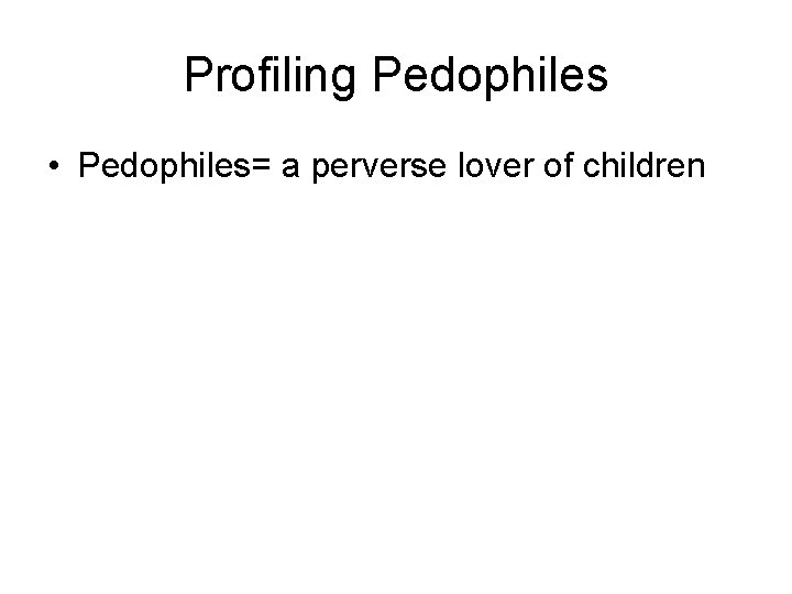 Profiling Pedophiles • Pedophiles= a perverse lover of children 