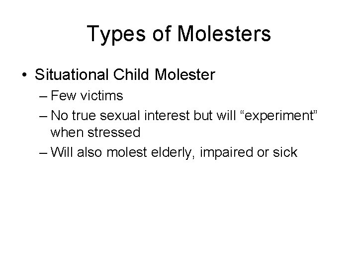 Types of Molesters • Situational Child Molester – Few victims – No true sexual