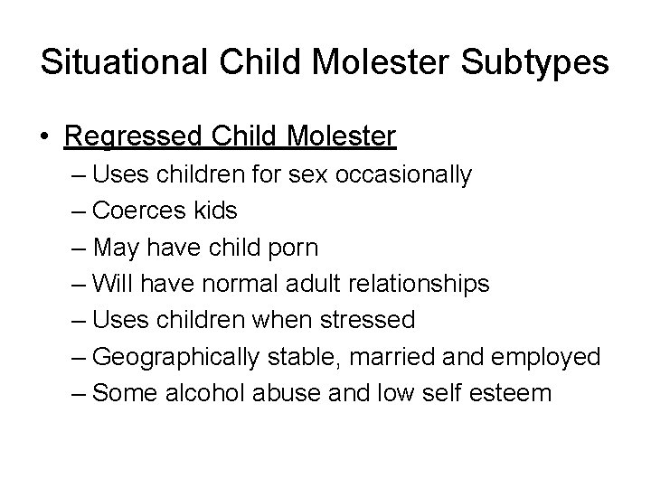 Situational Child Molester Subtypes • Regressed Child Molester – Uses children for sex occasionally