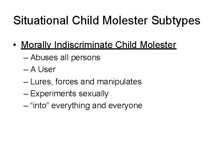 Situational Child Molester Subtypes • Morally Indiscriminate Child Molester – Abuses all persons –