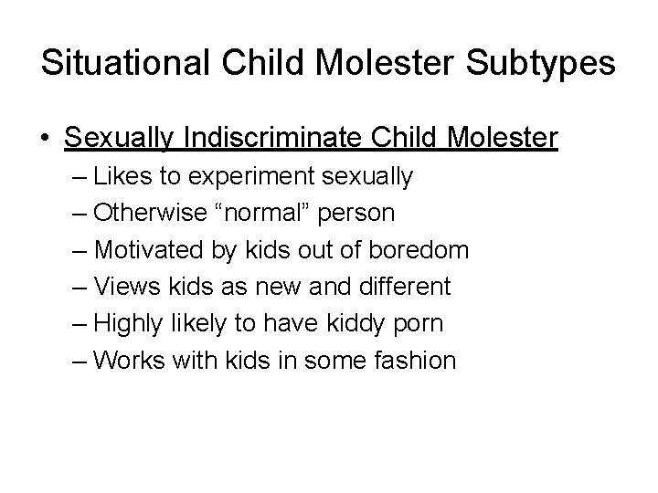 Situational Child Molester Subtypes • Sexually Indiscriminate Child Molester – Likes to experiment sexually
