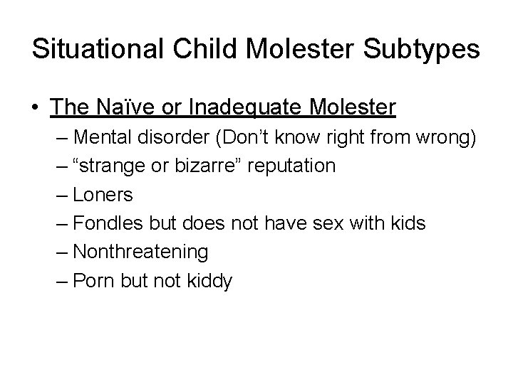 Situational Child Molester Subtypes • The Naïve or Inadequate Molester – Mental disorder (Don’t