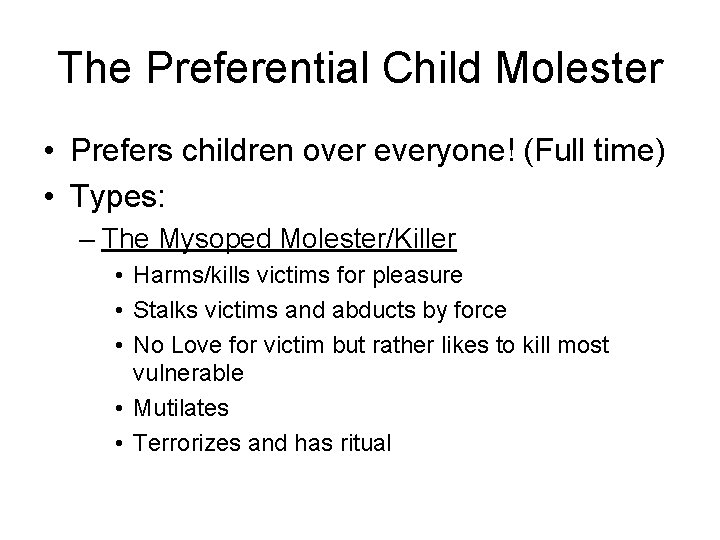 The Preferential Child Molester • Prefers children over everyone! (Full time) • Types: –