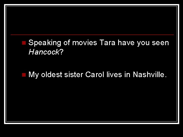 n Speaking of movies Tara have you seen Hancock? n My oldest sister Carol n Speaking of movies Tara have you seen Hancock? n My oldest sister Carol