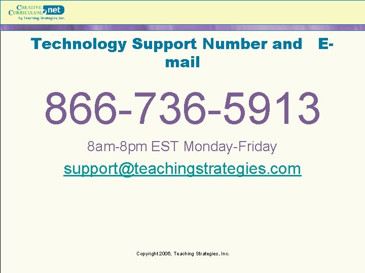 Technology Support Number and Email 866 -736 -5913 8 am-8 pm EST Monday-Friday support@teachingstrategies. Technology Support Number and Email 866 -736 -5913 8 am-8 pm EST Monday-Friday support@teachingstrategies.