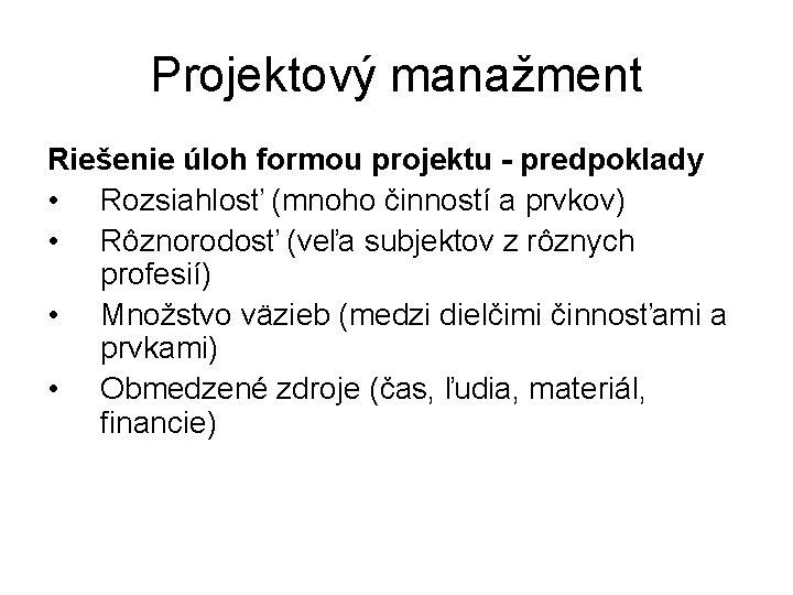 Projektový manažment Riešenie úloh formou projektu - predpoklady • Rozsiahlosť (mnoho činností a prvkov)